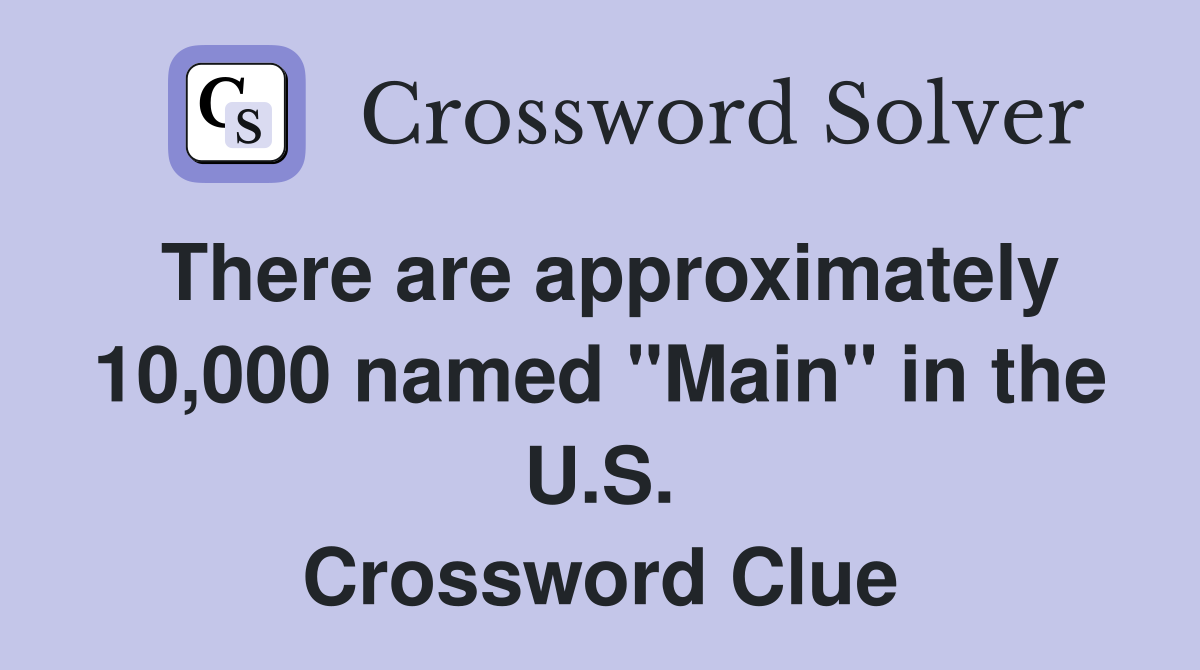 There are approximately 10,000 named "Main" in the U.S. Crossword Clue