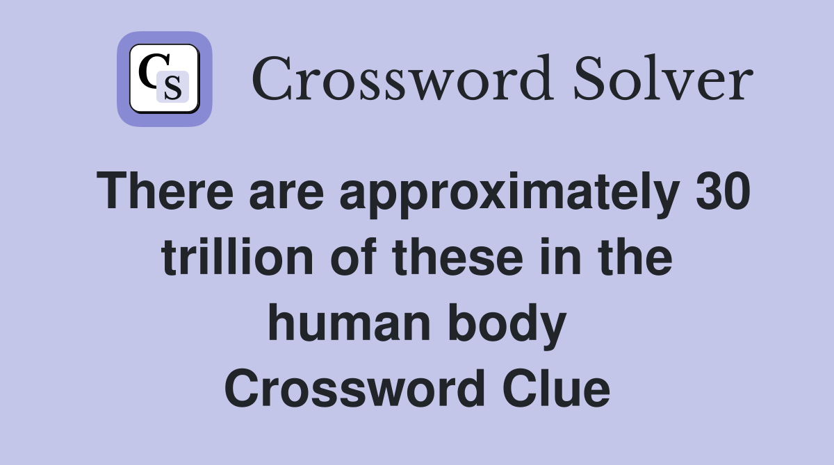 There are approximately 30 trillion of these in the human body Crossword Clue