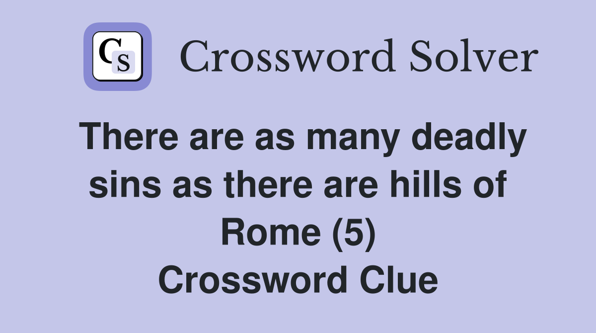There are as many deadly sins as there are hills of Rome (5) Crossword Clue