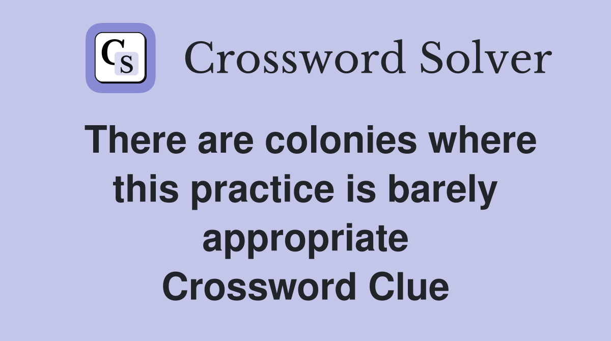 There are colonies where this practice is barely appropriate Crossword Clue