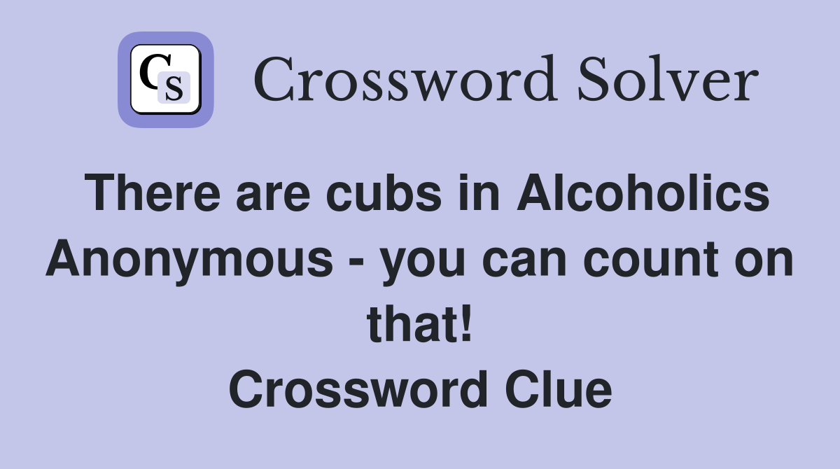 There are cubs in Alcoholics Anonymous - you can count on that! Crossword Clue