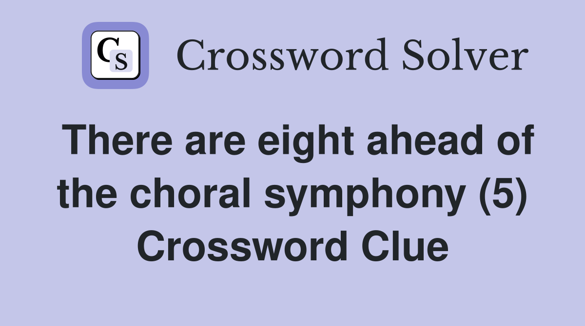 There are eight ahead of the choral symphony (5) Crossword Clue