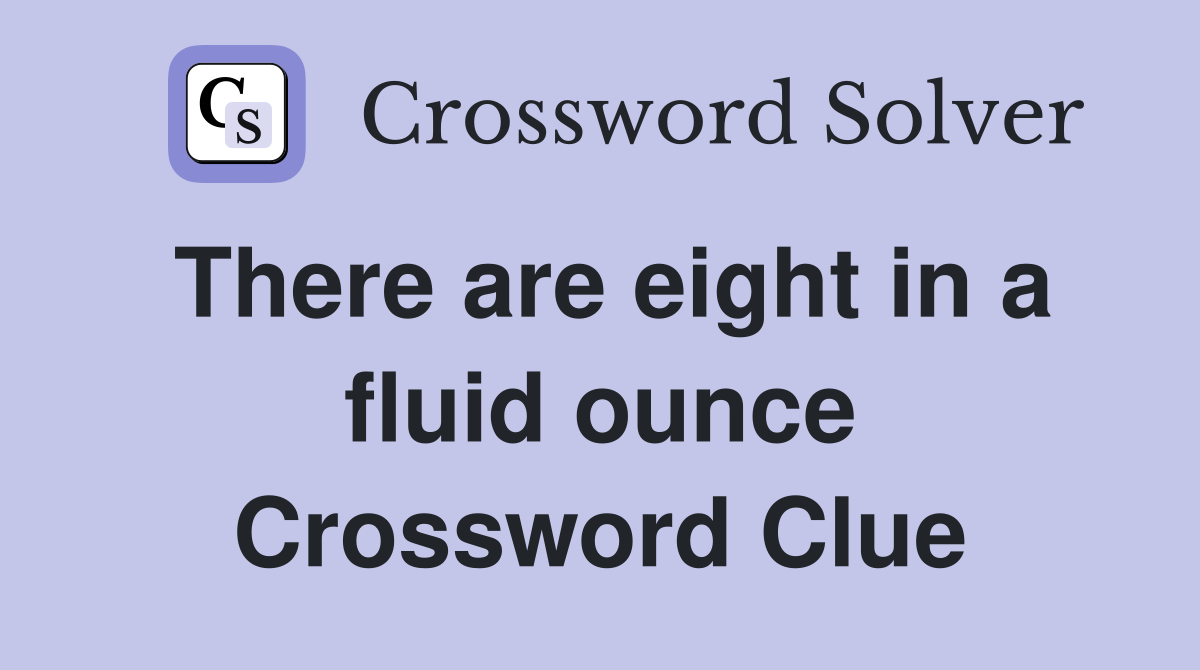 There are eight in a fluid ounce Crossword Clue