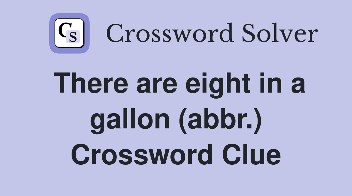There are eight in a gallon (abbr.) Crossword Clue