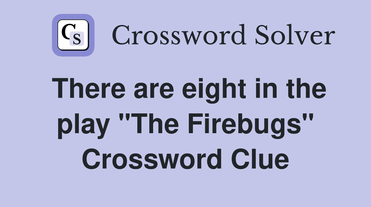 There are eight in the play "The Firebugs" Crossword Clue