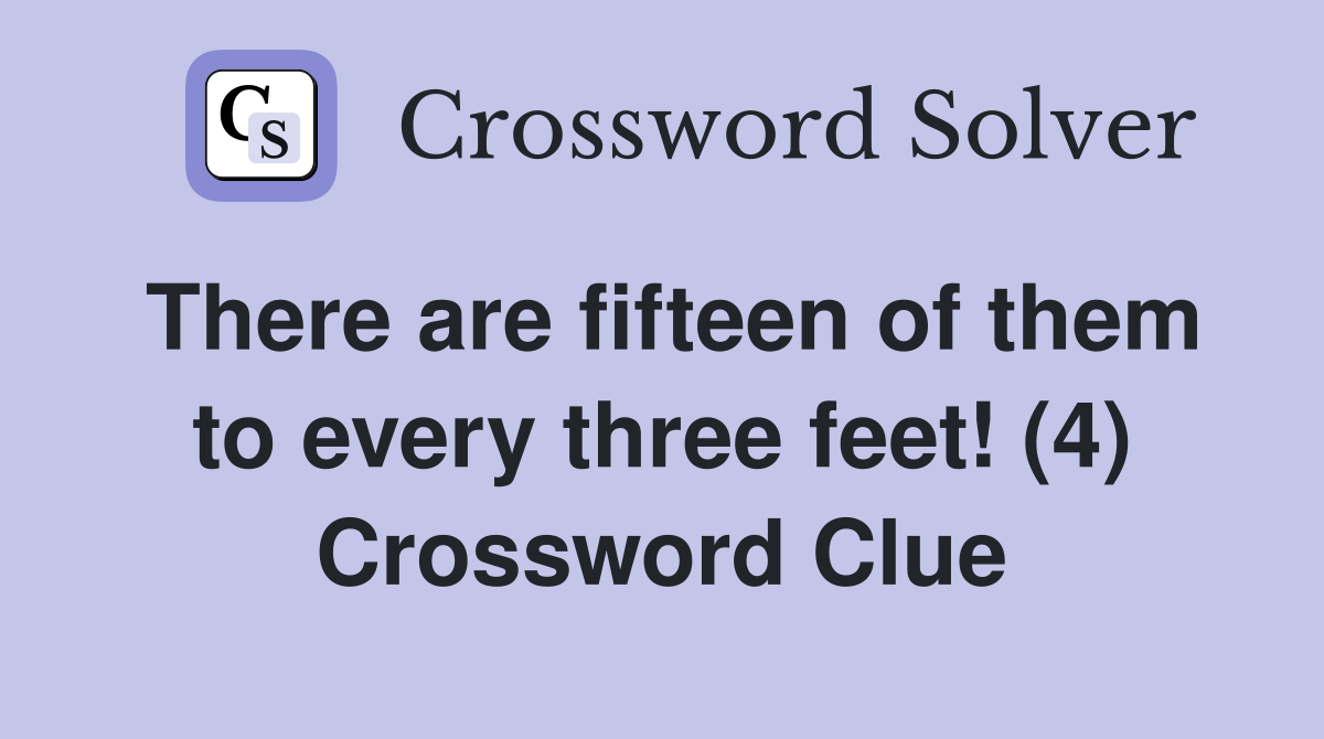 There are fifteen of them to every three feet! (4) Crossword Clue