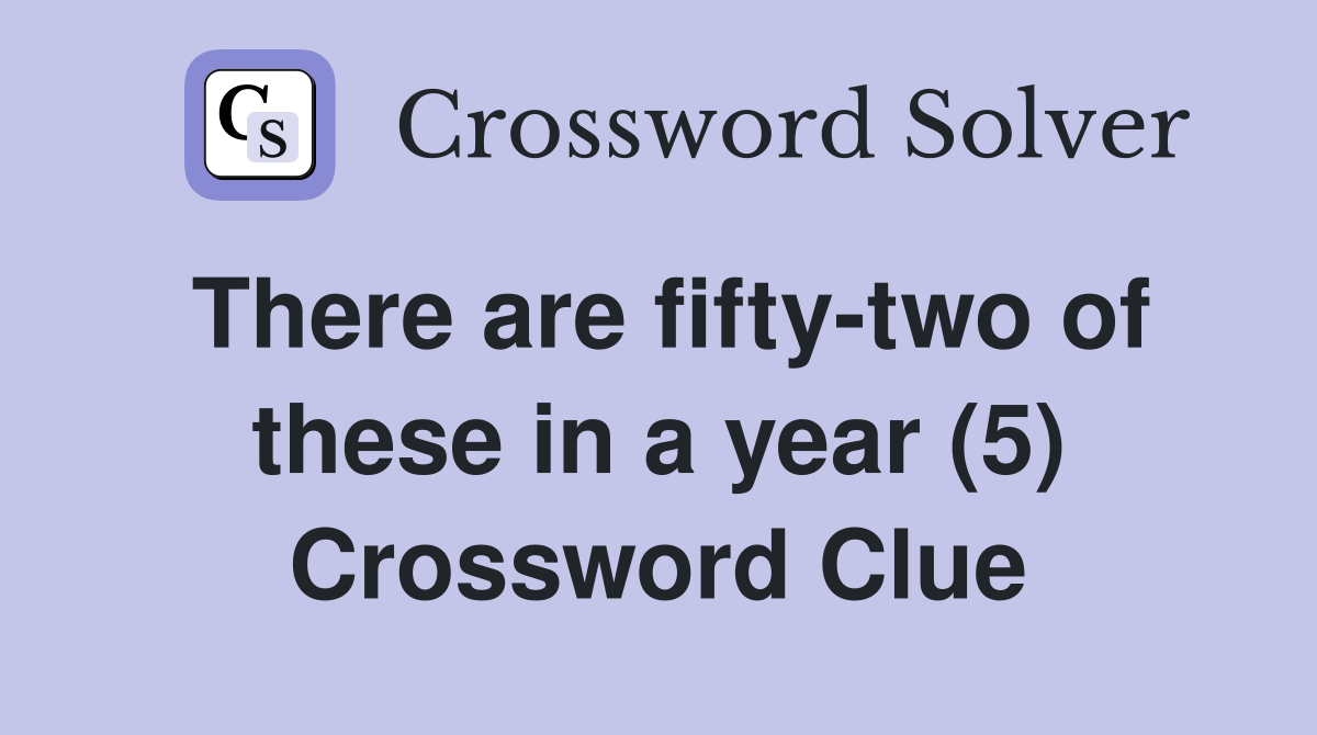 There are fifty-two of these in a year (5) Crossword Clue