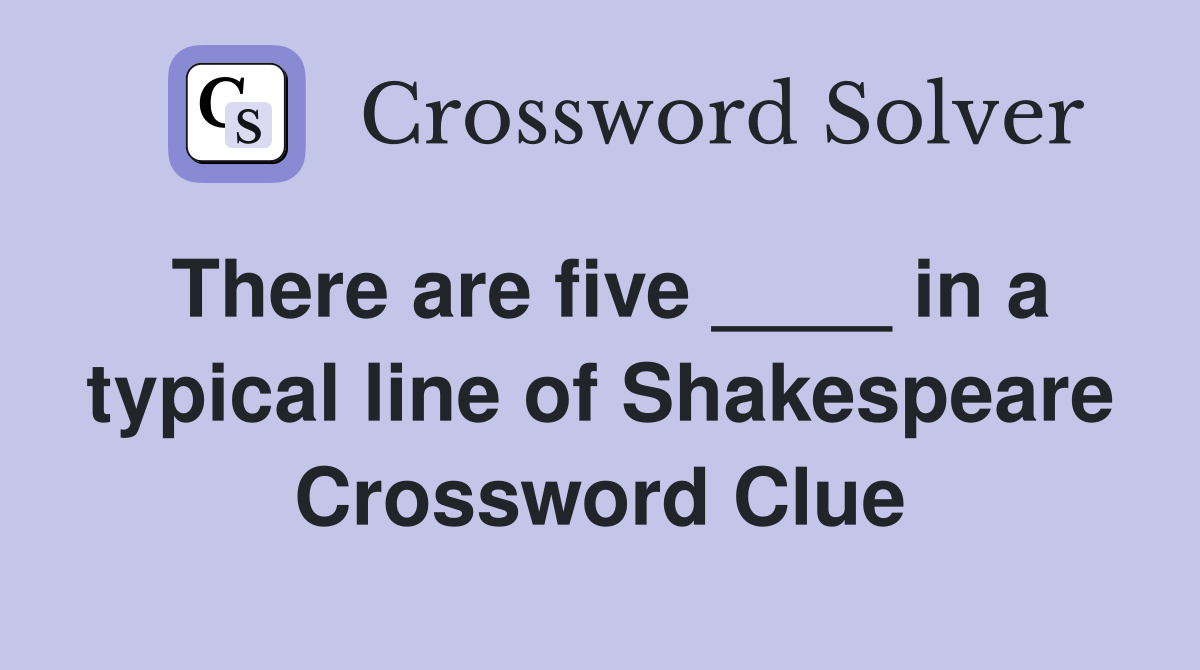 There are five ____ in a typical line of Shakespeare Crossword Clue