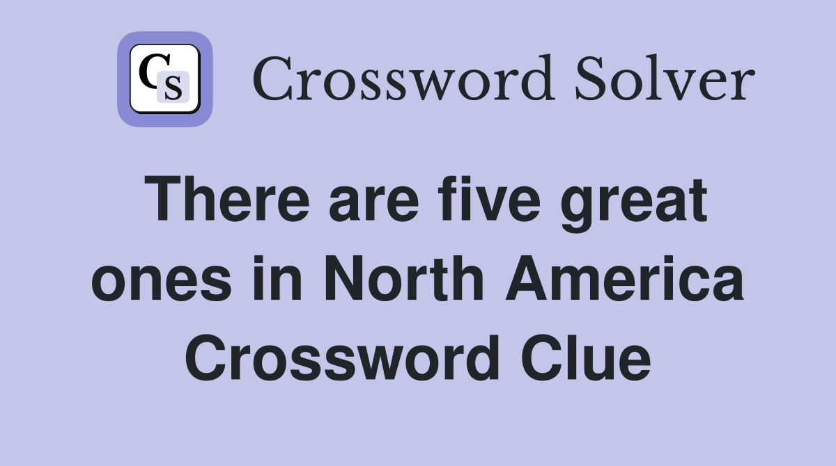 There are five great ones in North America Crossword Clue