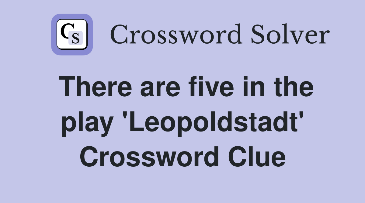 There are five in the play 'Leopoldstadt' Crossword Clue