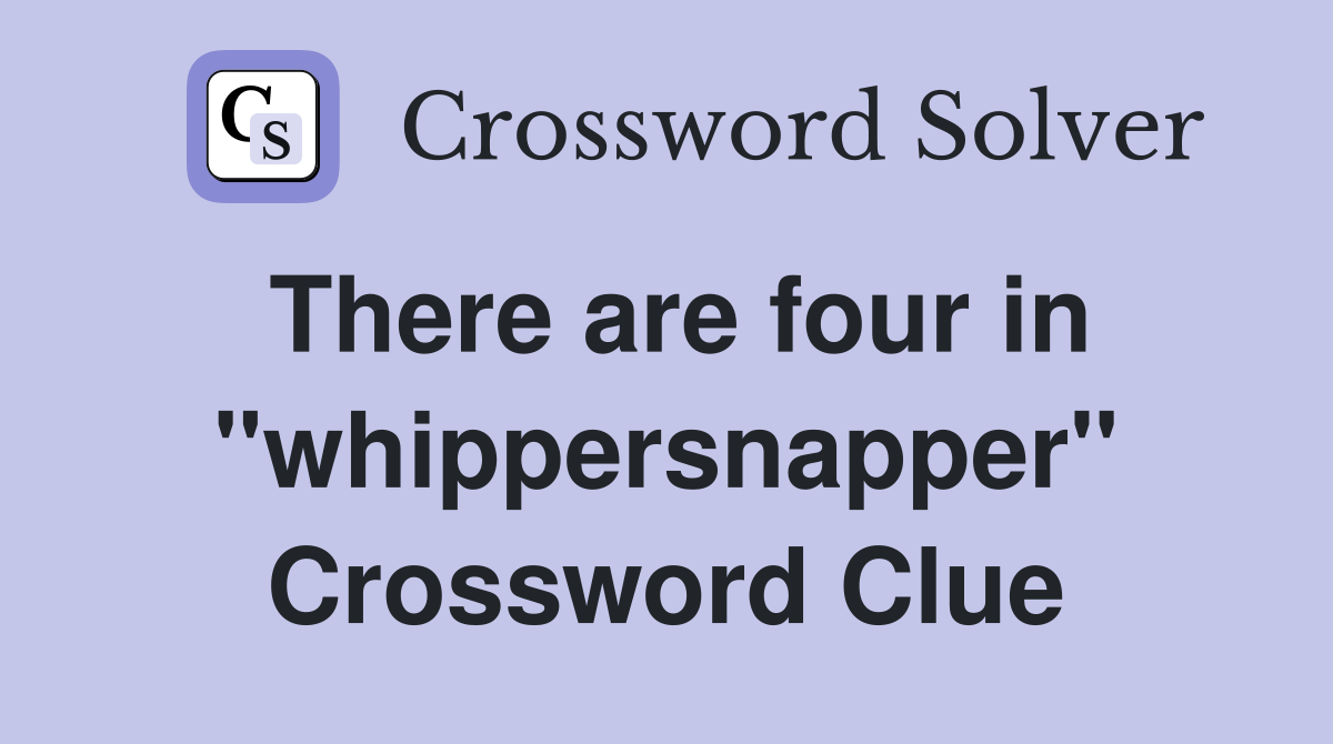There are four in "whippersnapper" Crossword Clue