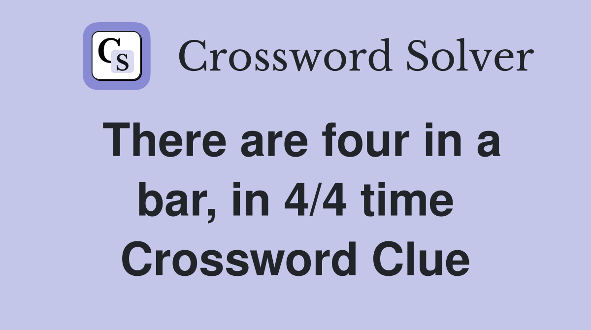 There are four in a bar, in 4/4 time Crossword Clue