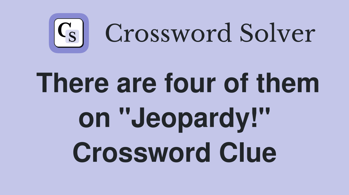 There are four of them on "Jeopardy!" Crossword Clue