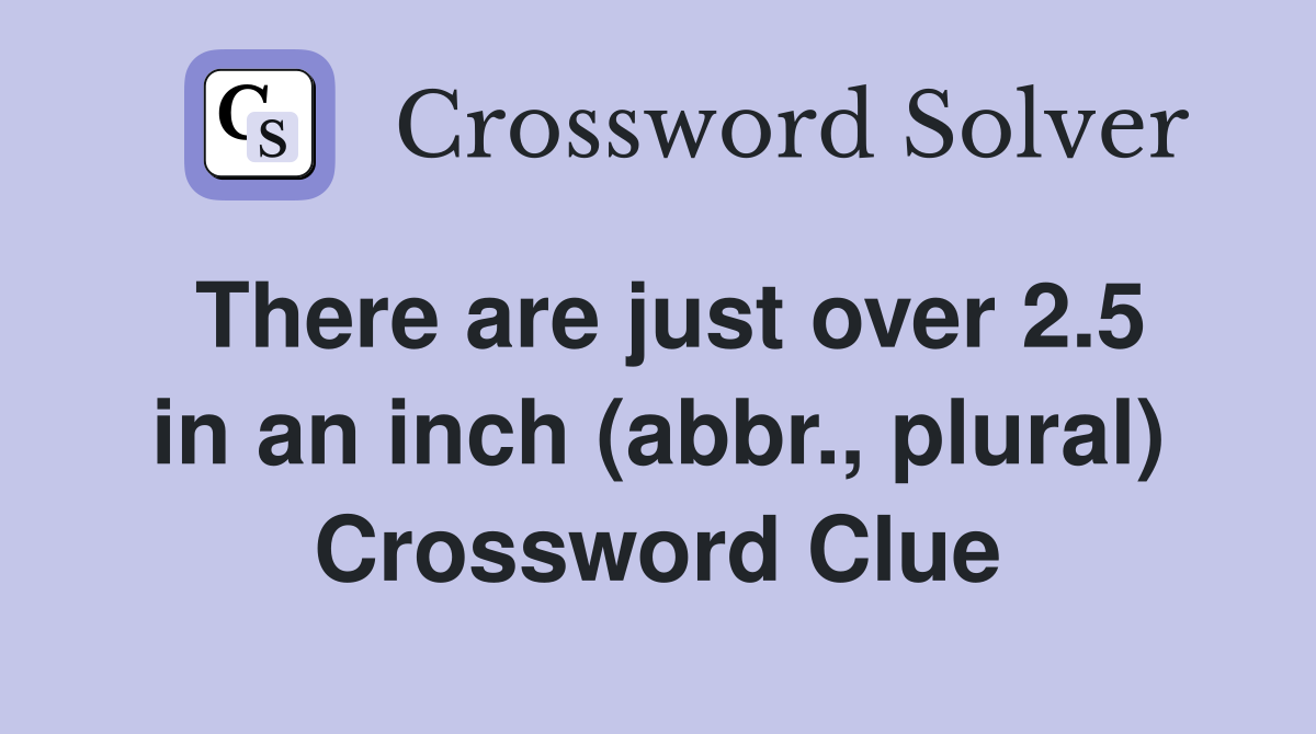 There are just over 2.5 in an inch (abbr., plural) Crossword Clue