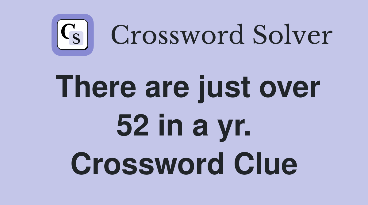 There are just over 52 in a yr. Crossword Clue