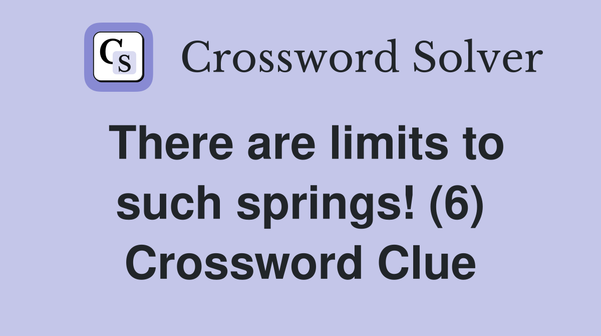 There are limits to such springs! (6) Crossword Clue