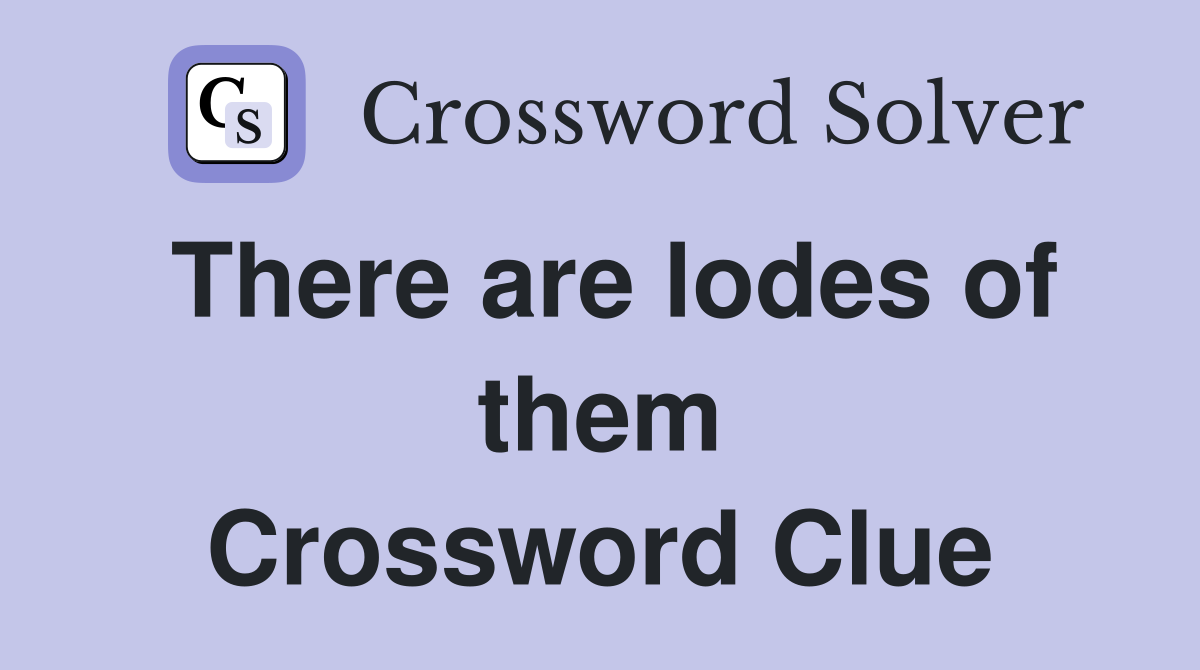 There are lodes of them Crossword Clue