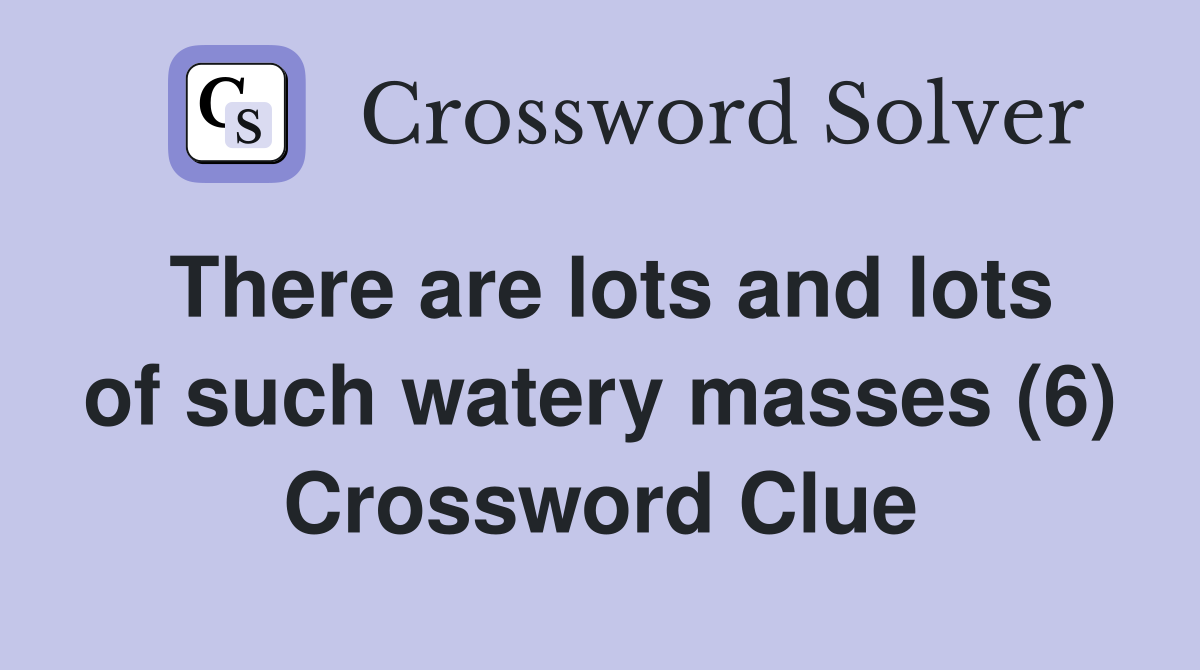 There are lots and lots of such watery masses (6) Crossword Clue
