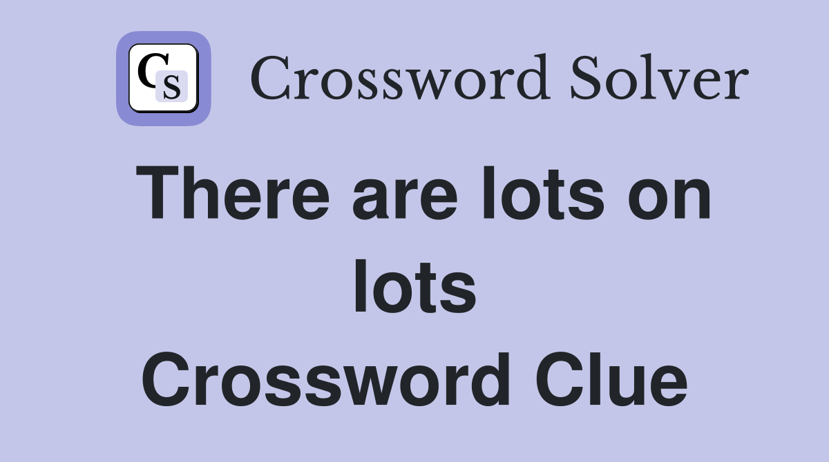 There are lots on lots Crossword Clue
