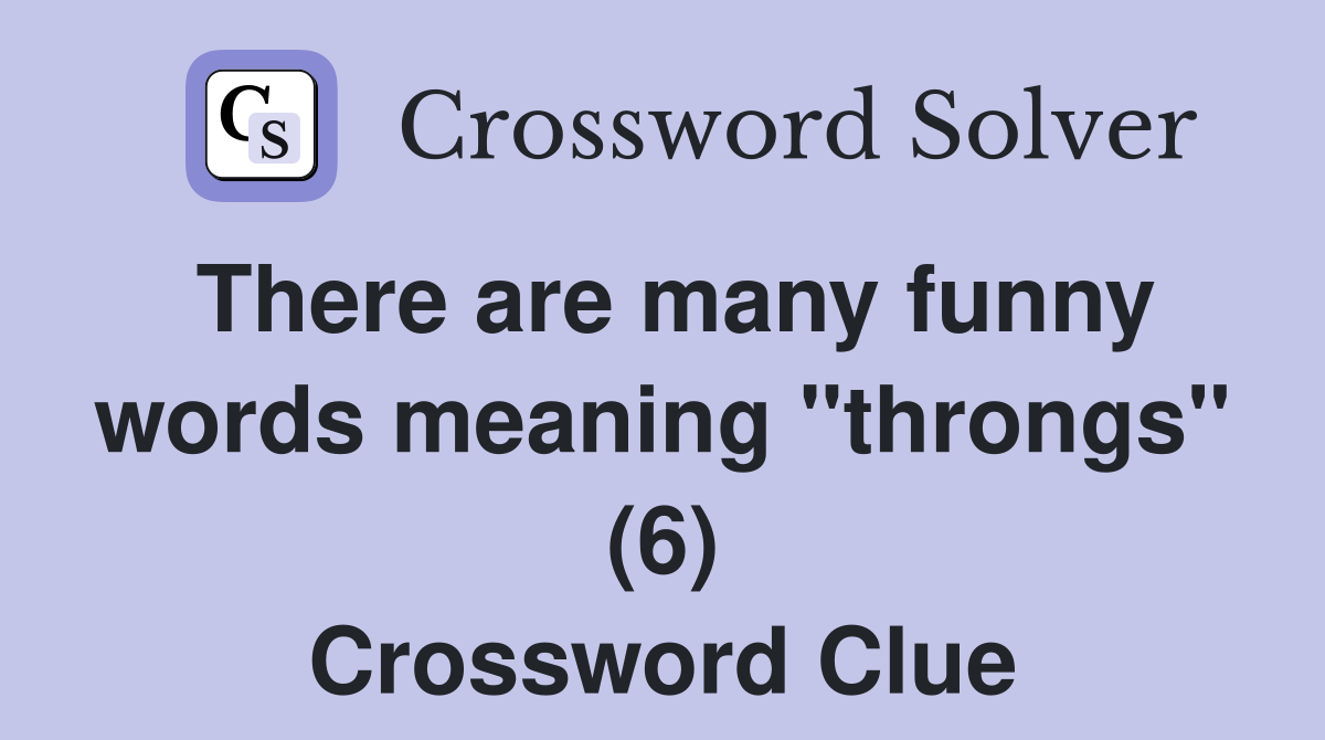 There are many funny words meaning "throngs" (6) Crossword Clue