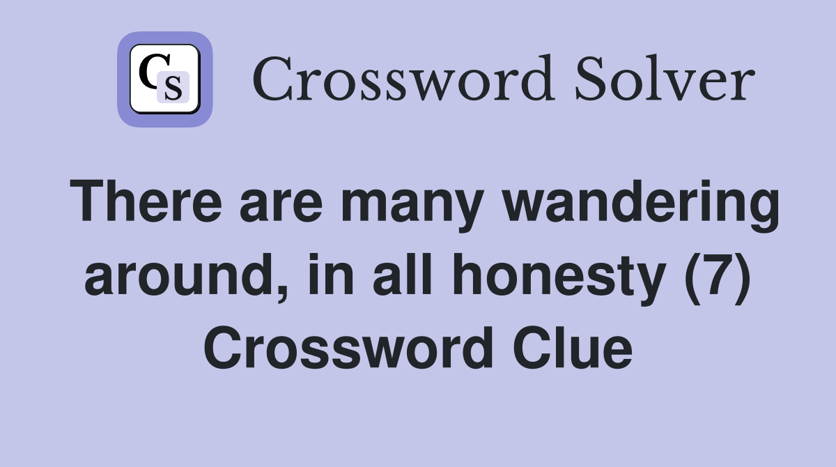 There are many wandering around, in all honesty (7) Crossword Clue