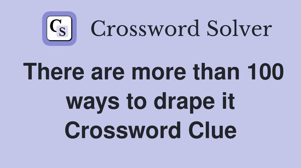 There are more than 100 ways to drape it Crossword Clue
