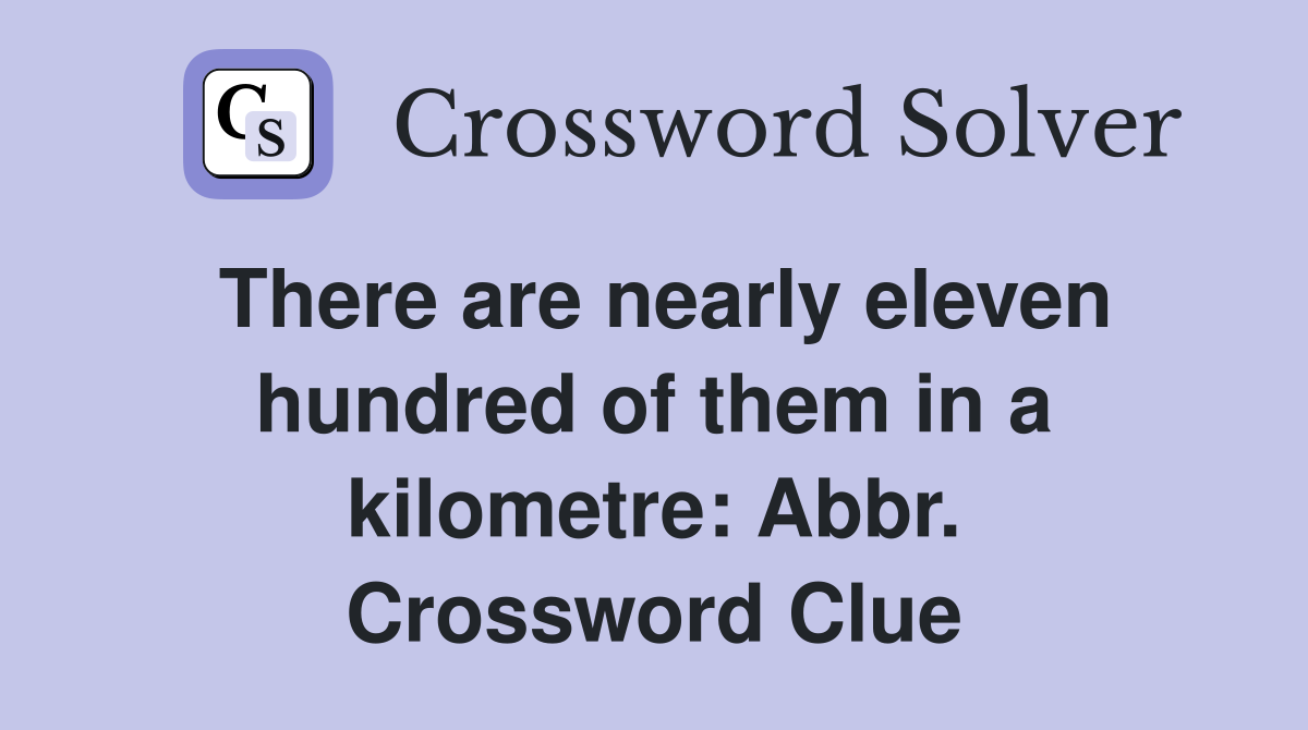 There are nearly eleven hundred of them in a kilometre: Abbr. Crossword Clue