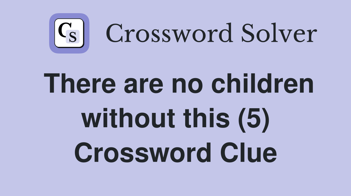 There are no children without this (5) Crossword Clue