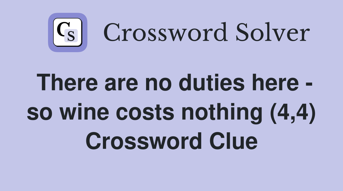 There are no duties here - so wine costs nothing (4,4) Crossword Clue