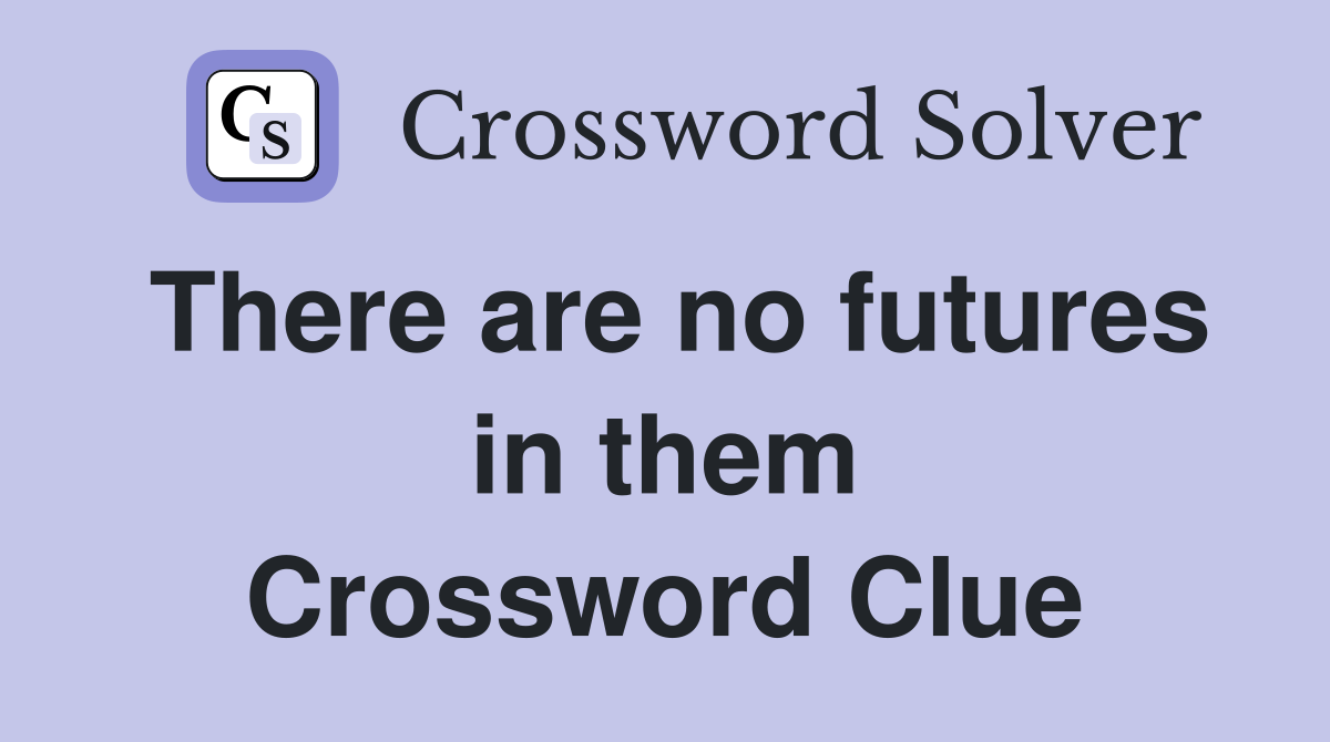 There are no futures in them Crossword Clue