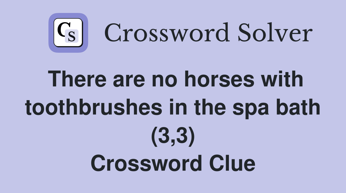 There are no horses with toothbrushes in the spa bath (3,3) Crossword Clue