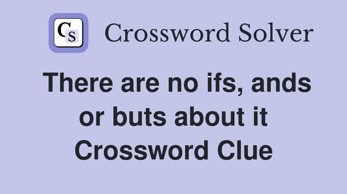 There are no ifs, ands or buts about it Crossword Clue