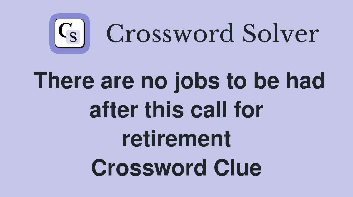 There are no jobs to be had after this call for retirement Crossword Clue