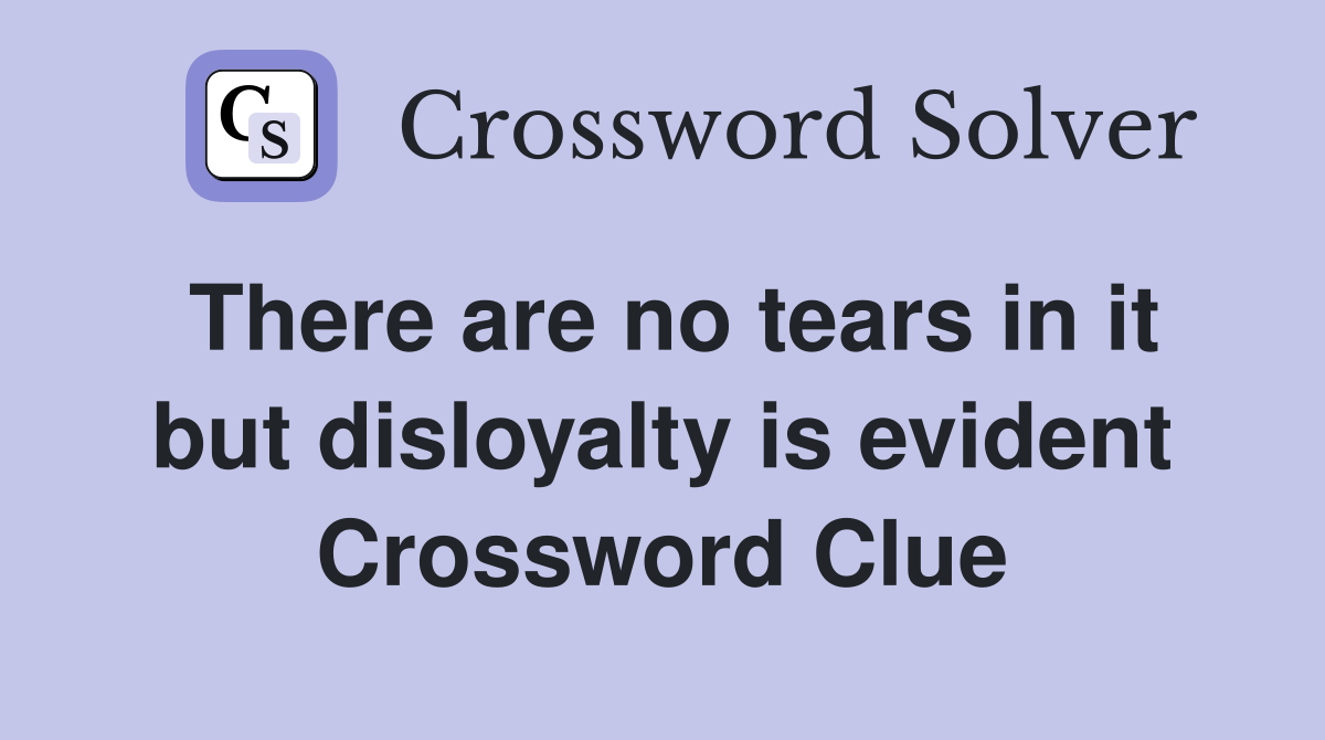 There are no tears in it but disloyalty is evident Crossword Clue