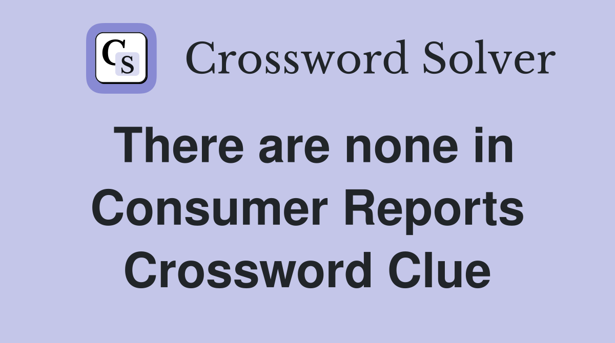 There are none in Consumer Reports Crossword Clue