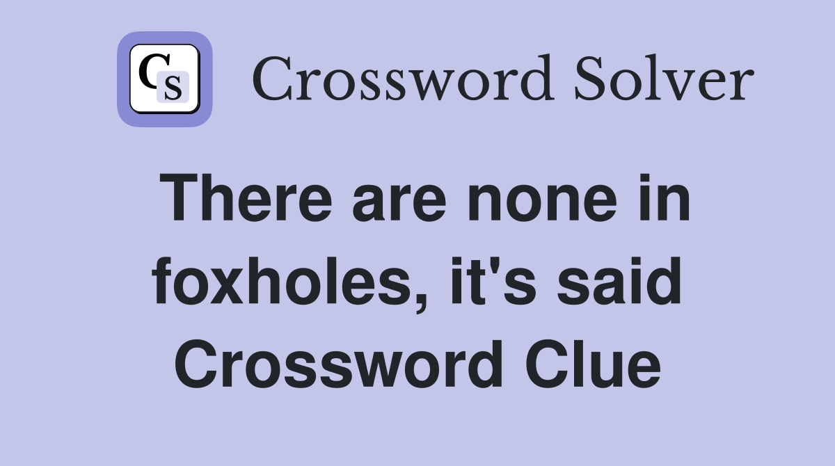 There are none in foxholes, it's said Crossword Clue