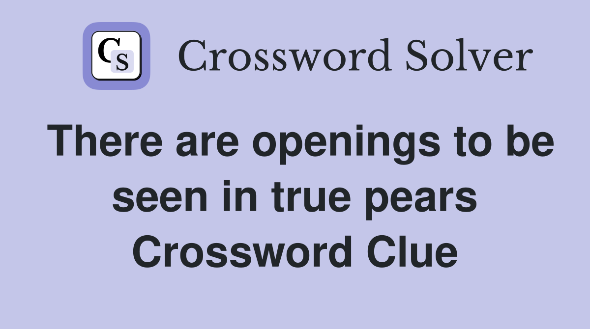There are openings to be seen in true pears Crossword Clue