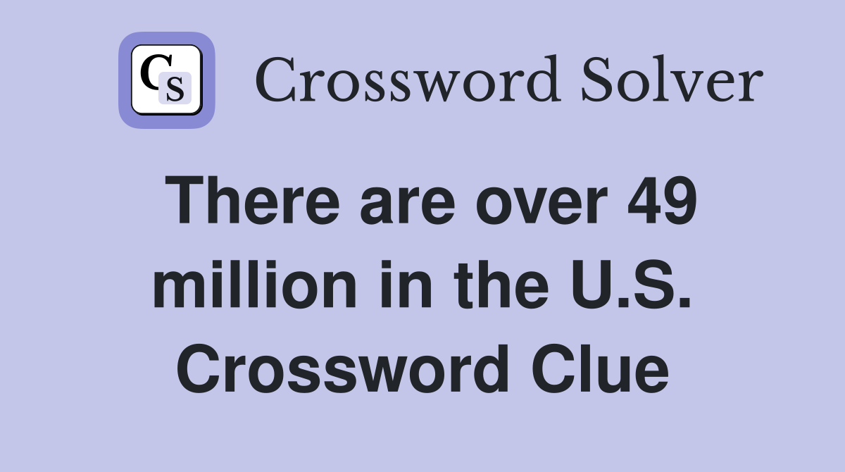 There are over 49 million in the U.S. Crossword Clue