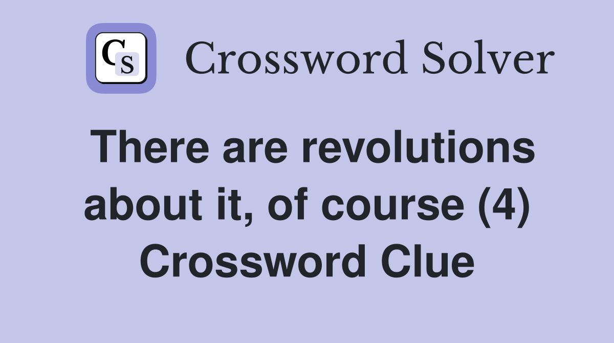 There are revolutions about it, of course (4) Crossword Clue