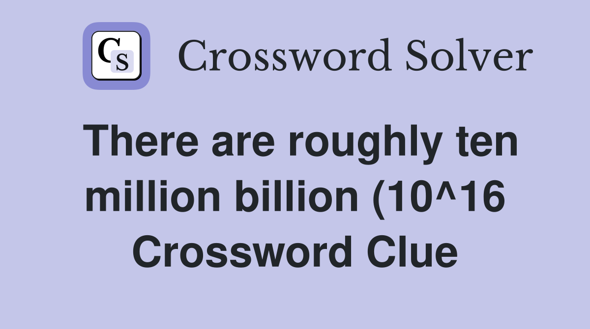 There are roughly ten million billion (10^16) of these in a grain of There are roughly ten million billion (10^16) of these in a grain of