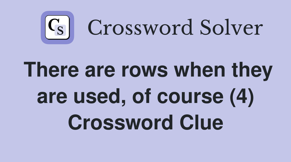 There are rows when they are used, of course (4) Crossword Clue