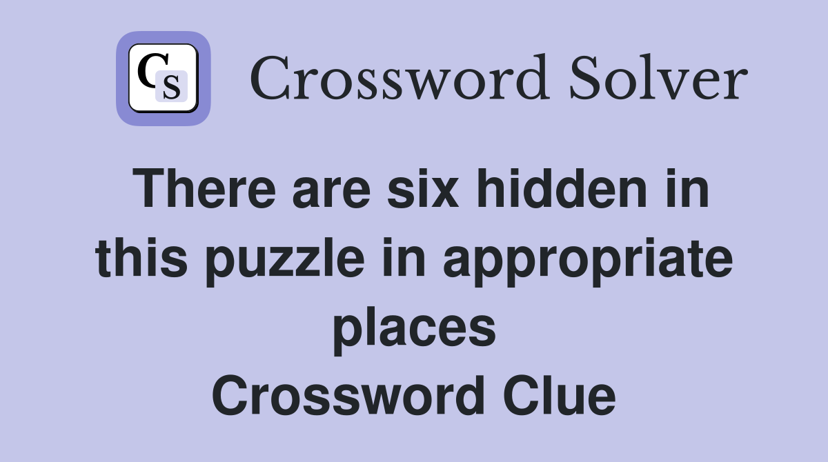 There are six hidden in this puzzle in appropriate places Crossword Clue