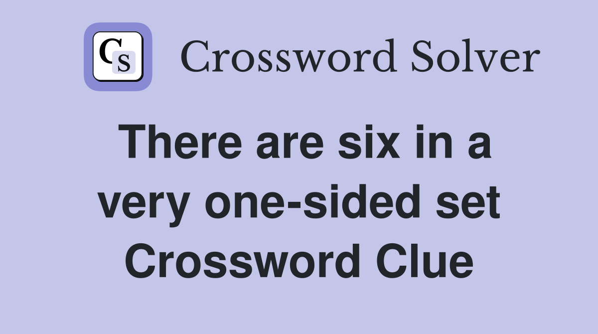 There are six in a very one-sided set Crossword Clue