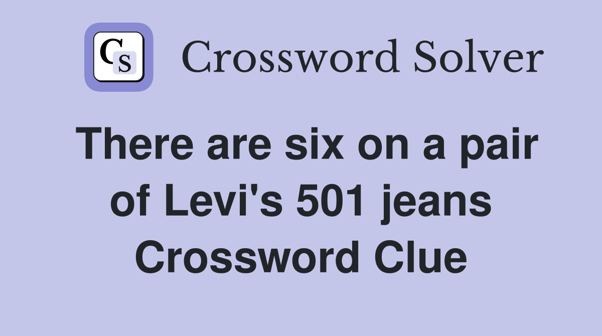 There are six on a pair of Levi's 501 jeans Crossword Clue