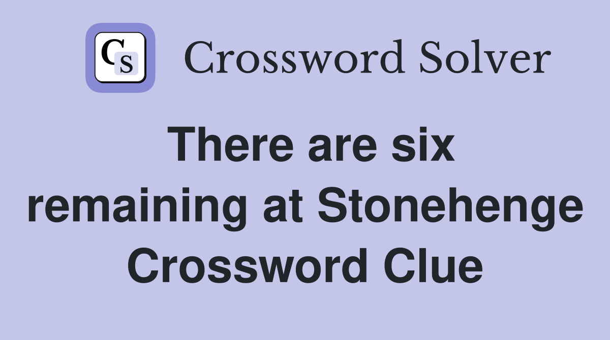 There are six remaining at Stonehenge Crossword Clue