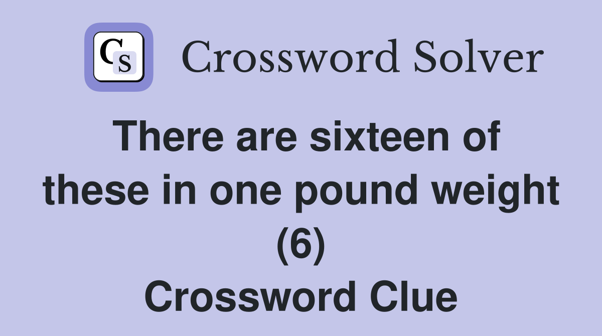 There are sixteen of these in one pound weight (6) Crossword Clue