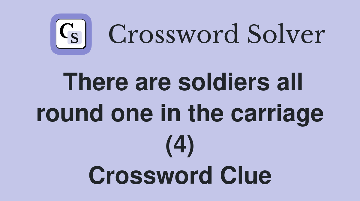There are soldiers all round one in the carriage (4) Crossword Clue