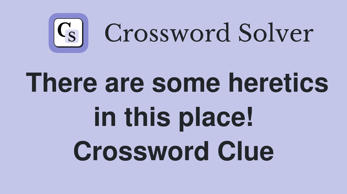 There are some heretics in this place! Crossword Clue