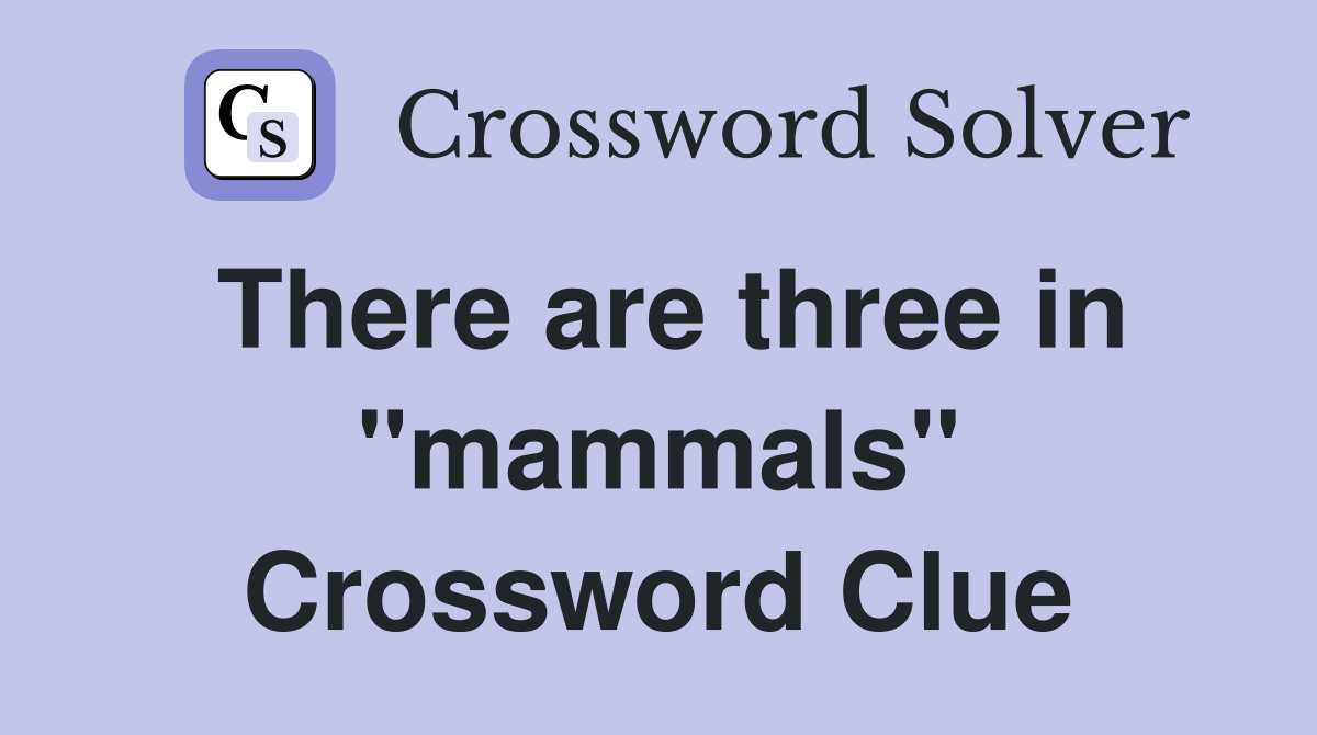 There are three in "mammals" Crossword Clue