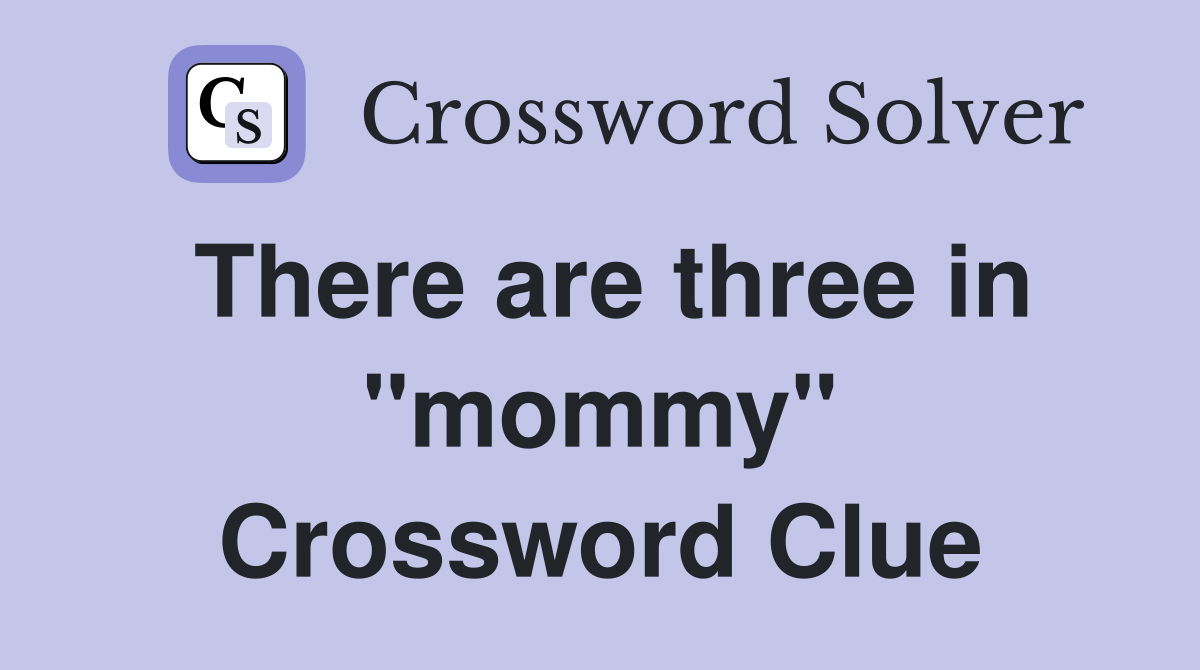 There are three in "mommy" Crossword Clue